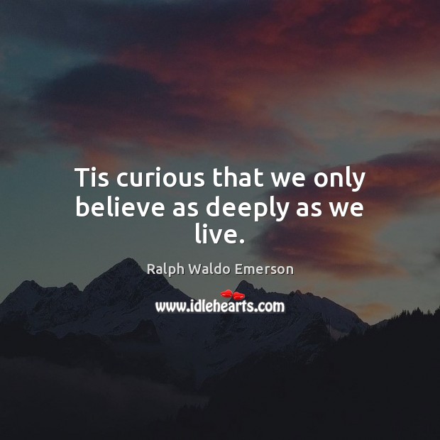 Tis curious that we only believe as deeply as we live. Image