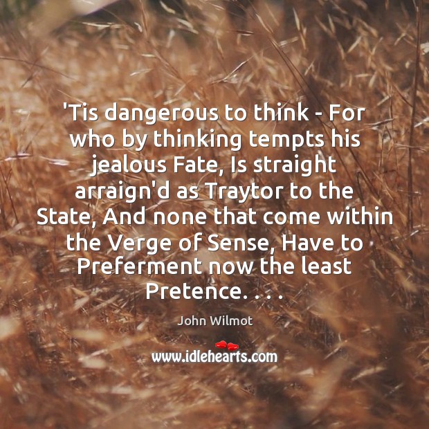 ‘Tis dangerous to think – For who by thinking tempts his jealous John Wilmot Picture Quote
