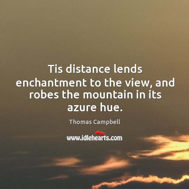 Tis distance lends enchantment to the view, and robes the mountain in its azure hue. Image