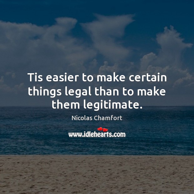 Tis easier to make certain things legal than to make them legitimate. Nicolas Chamfort Picture Quote