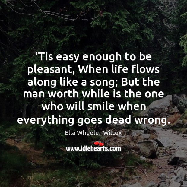 ‘Tis easy enough to be pleasant, When life flows along like a Ella Wheeler Wilcox Picture Quote