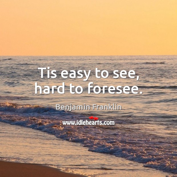 Tis easy to see, hard to foresee. Benjamin Franklin Picture Quote