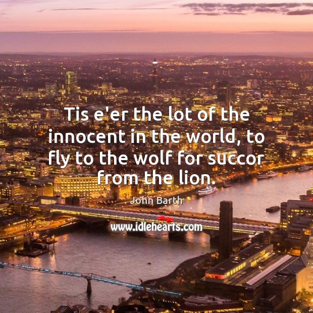 Tis e’er the lot of the innocent in the world, to fly John Barth Picture Quote