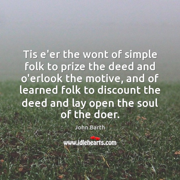 Tis e’er the wont of simple folk to prize the deed and John Barth Picture Quote