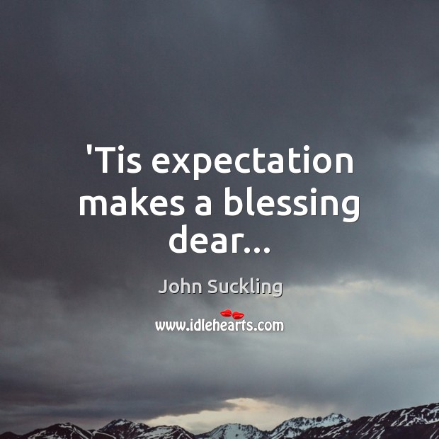 ‘Tis expectation makes a blessing dear… John Suckling Picture Quote