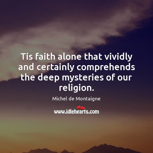 Tis faith alone that vividly and certainly comprehends the deep mysteries of our religion. Image
