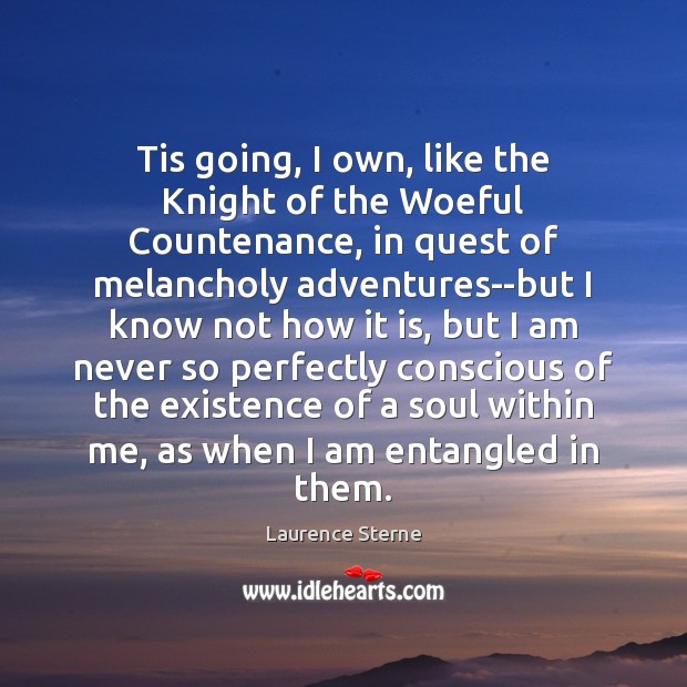 Tis going, I own, like the Knight of the Woeful Countenance, in Laurence Sterne Picture Quote