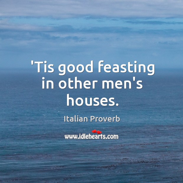 ’tis good feasting in other men’s houses. Italian Proverbs Image