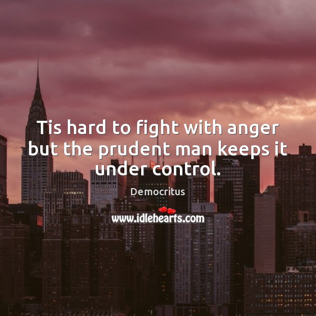 Tis hard to fight with anger but the prudent man keeps it under control. Democritus Picture Quote