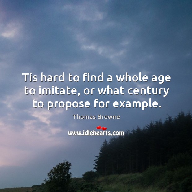 Tis hard to find a whole age to imitate, or what century to propose for example. Image