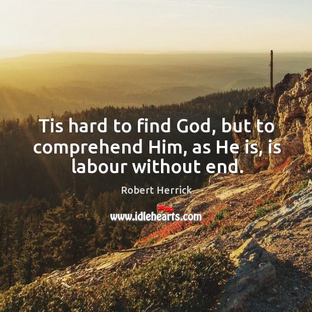 Tis hard to find God, but to comprehend Him, as He is, is labour without end. Image