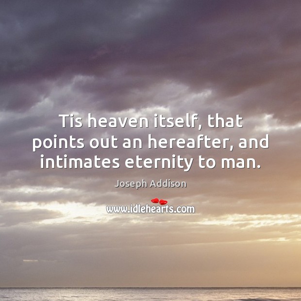 Tis heaven itself, that points out an hereafter, and intimates eternity to man. Joseph Addison Picture Quote