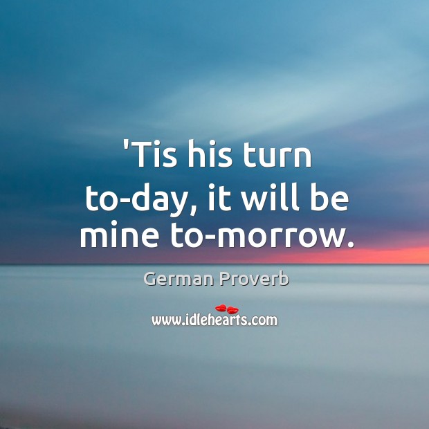 ’tis his turn to-day, it will be mine to-morrow. German Proverbs Image