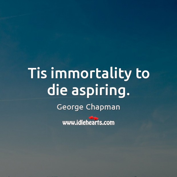 Tis immortality to die aspiring. George Chapman Picture Quote