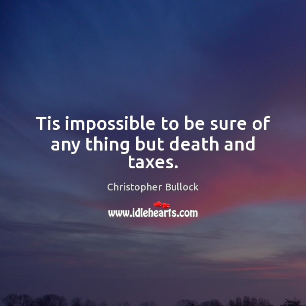 Tis impossible to be sure of any thing but death and taxes. Christopher Bullock Picture Quote