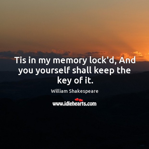 Tis in my memory lock’d, And you yourself shall keep the key of it. Image