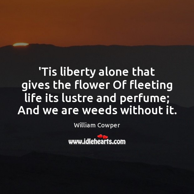 ‘Tis liberty alone that gives the flower Of fleeting life its lustre William Cowper Picture Quote