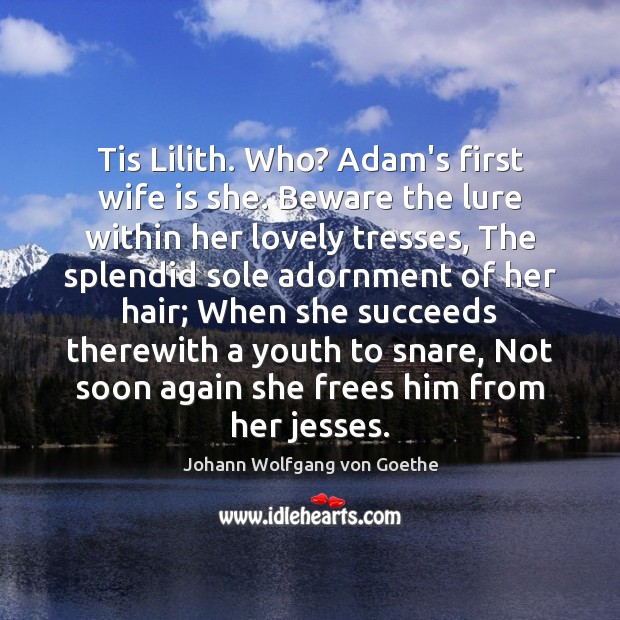 Tis Lilith. Who? Adam’s first wife is she. Beware the lure within Johann Wolfgang von Goethe Picture Quote