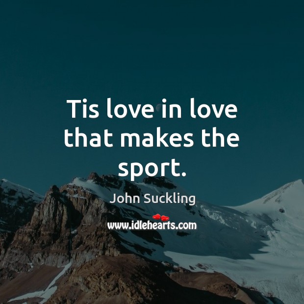 Tis love in love that makes the sport. John Suckling Picture Quote