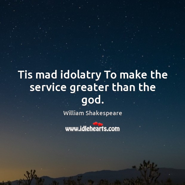 Tis mad idolatry To make the service greater than the God. Image
