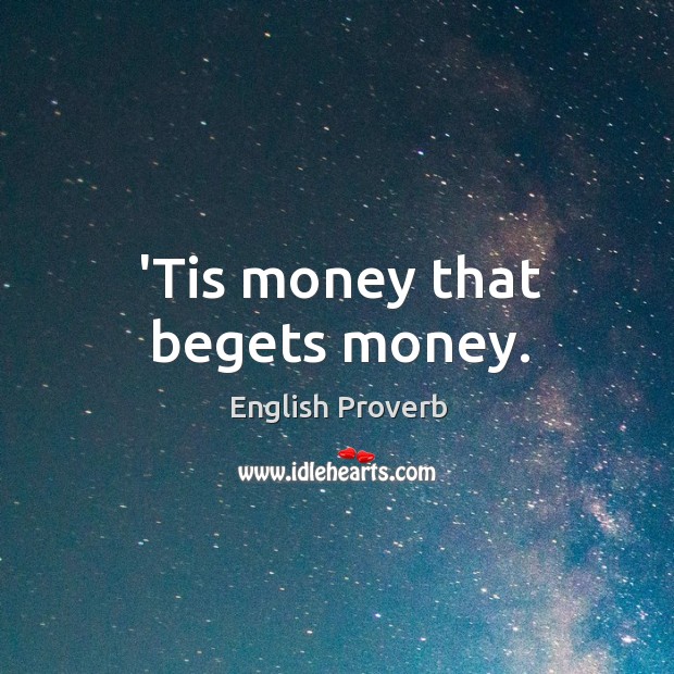 ’tis money that begets money. Image
