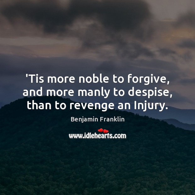 ‘Tis more noble to forgive, and more manly to despise, than to revenge an Injury. Benjamin Franklin Picture Quote