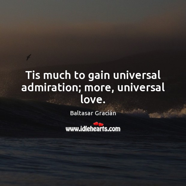 Tis much to gain universal admiration; more, universal love. Baltasar Gracián Picture Quote