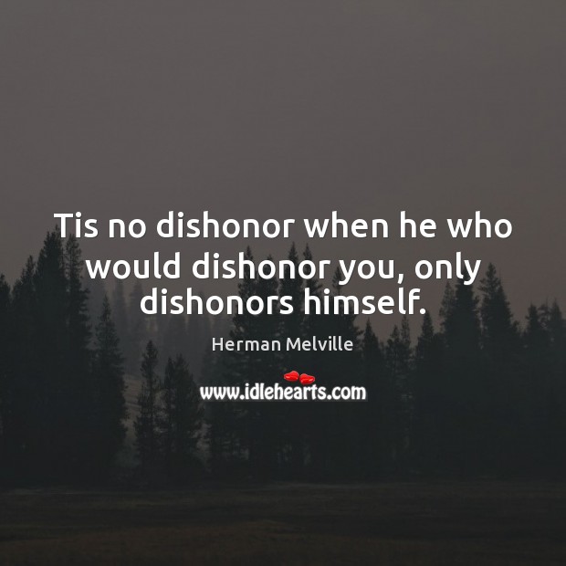 Tis no dishonor when he who would dishonor you, only dishonors himself. Herman Melville Picture Quote