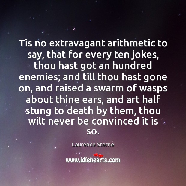 Tis no extravagant arithmetic to say, that for every ten jokes, thou Laurence Sterne Picture Quote