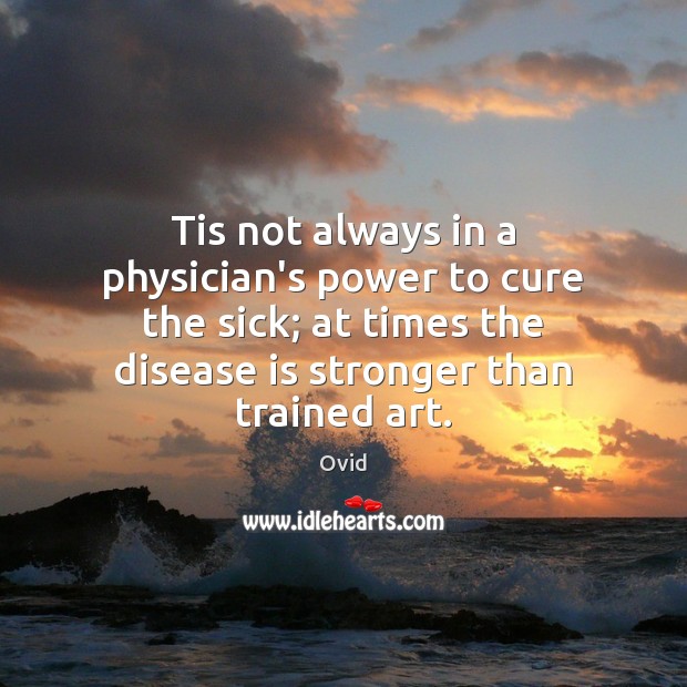 Tis not always in a physician’s power to cure the sick; at Image