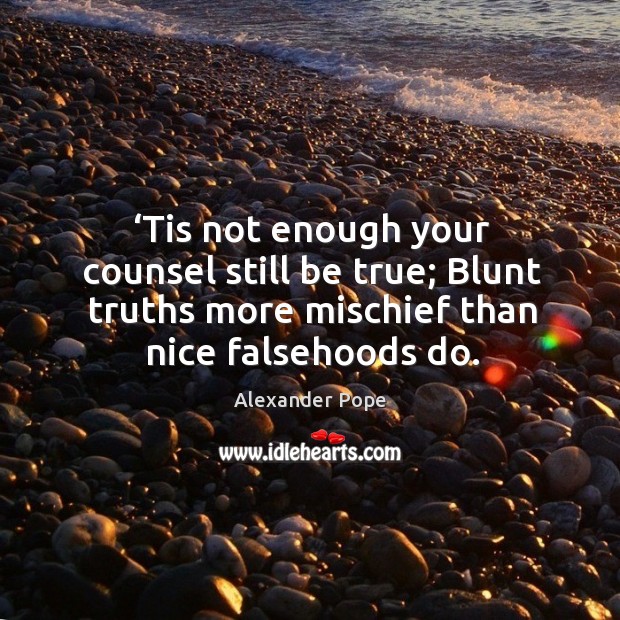 Tis not enough your counsel still be true; blunt truths more mischief than nice falsehoods do. Alexander Pope Picture Quote