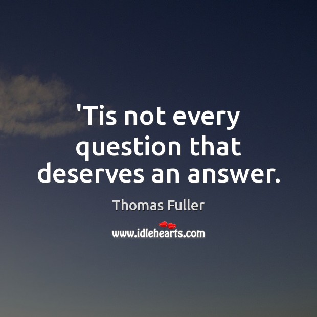 ‘Tis not every question that deserves an answer. Thomas Fuller Picture Quote