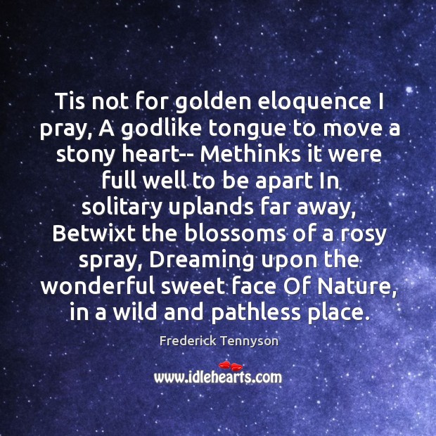 Tis not for golden eloquence I pray, A Godlike tongue to move Dreaming Quotes Image