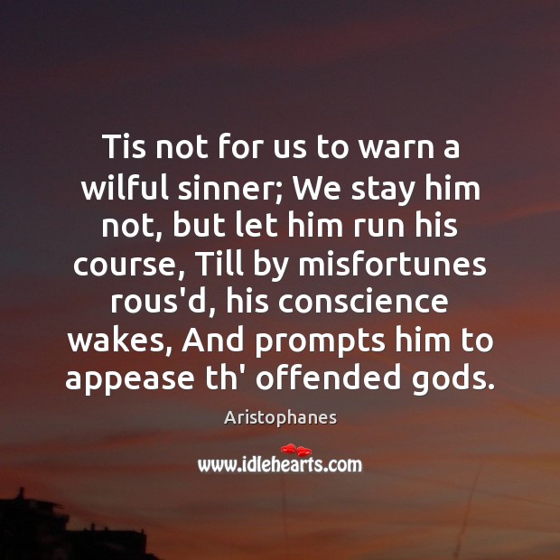 Tis not for us to warn a wilful sinner; We stay him Aristophanes Picture Quote
