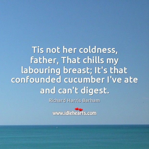 Tis not her coldness, father, That chills my labouring breast; It’s that Image