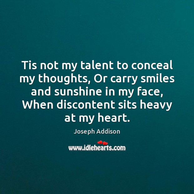 Tis not my talent to conceal my thoughts, Or carry smiles and Joseph Addison Picture Quote