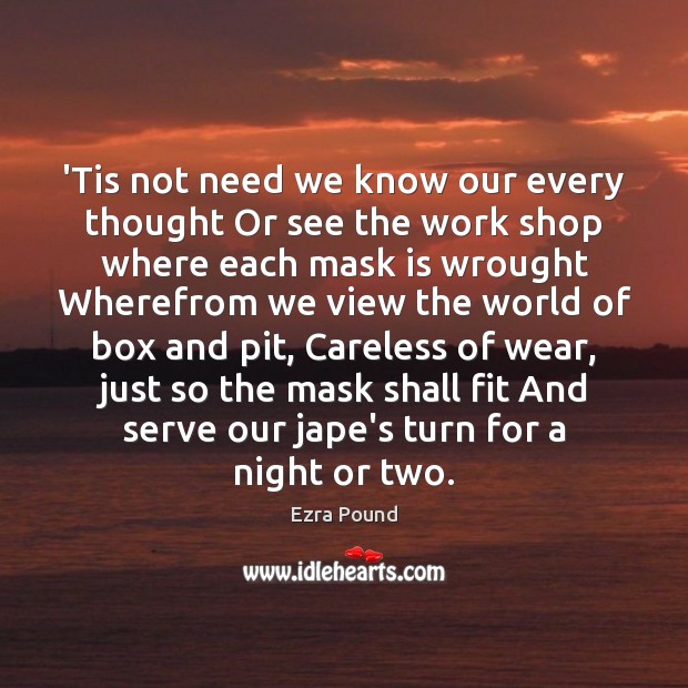 ‘Tis not need we know our every thought Or see the work Ezra Pound Picture Quote