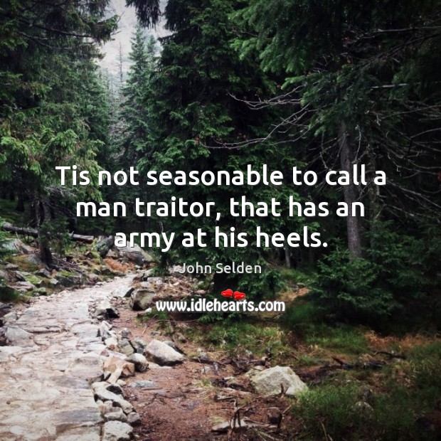 Tis not seasonable to call a man traitor, that has an army at his heels. Image