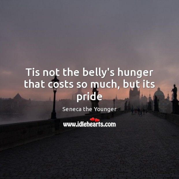 Tis not the belly’s hunger that costs so much, but its pride Seneca the Younger Picture Quote
