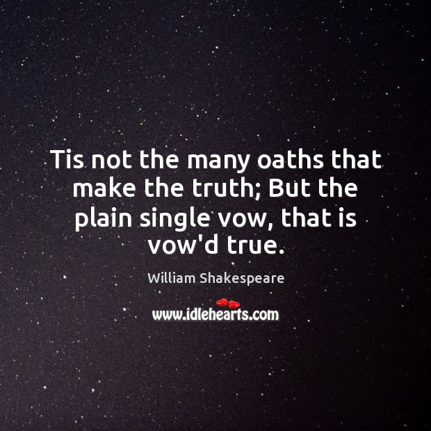 Tis not the many oaths that make the truth; But the plain single vow, that is vow’d true. Image