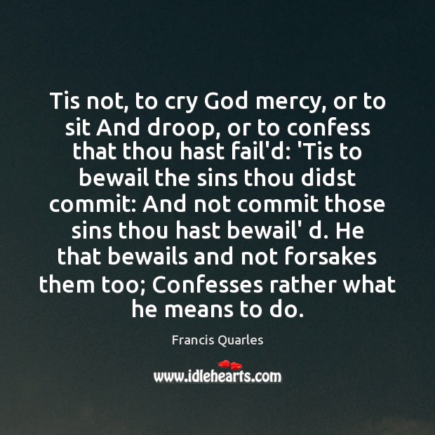 Tis not, to cry God mercy, or to sit And droop, or Francis Quarles Picture Quote