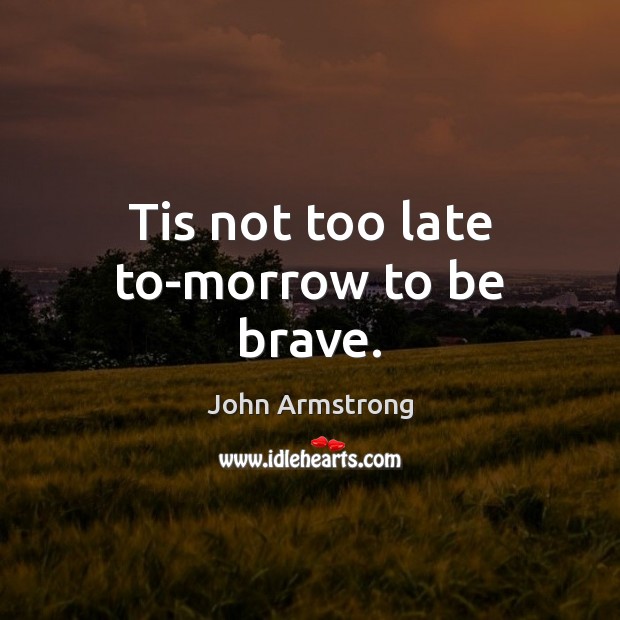 Tis not too late to-morrow to be brave. John Armstrong Picture Quote