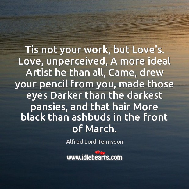 Tis not your work, but Love’s. Love, unperceived, A more ideal Artist Image