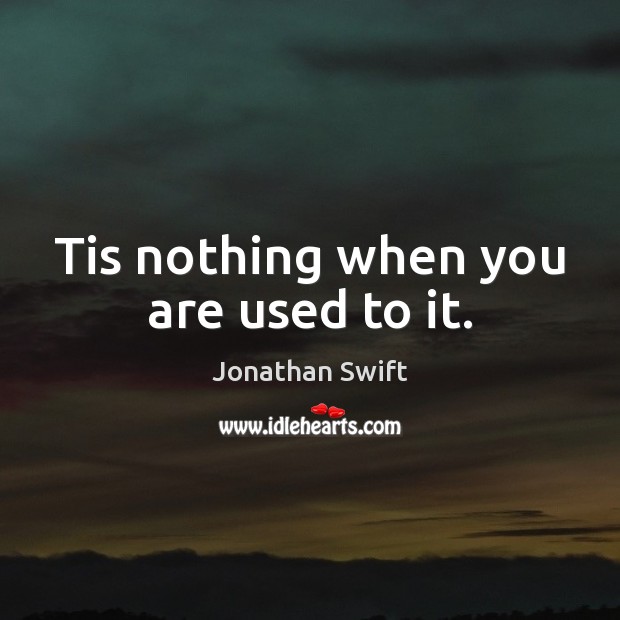 Tis nothing when you are used to it. Jonathan Swift Picture Quote