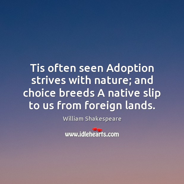 Tis often seen Adoption strives with nature; and choice breeds A native Image