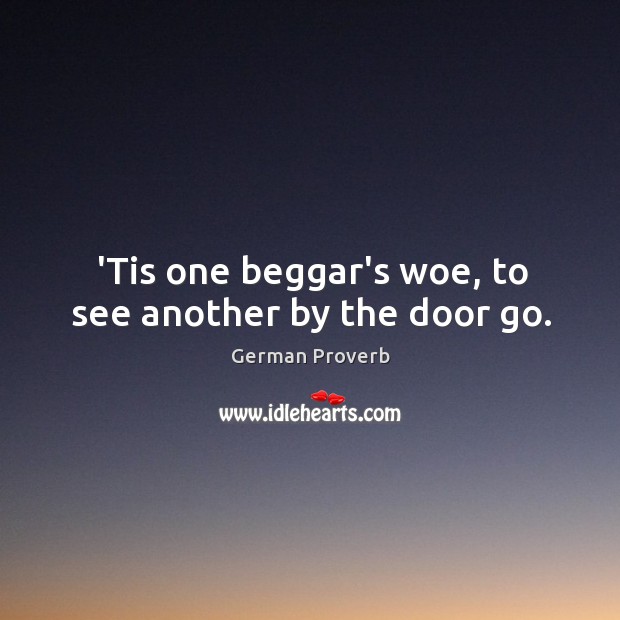 ’tis one beggar’s woe, to see another by the door go. German Proverbs Image