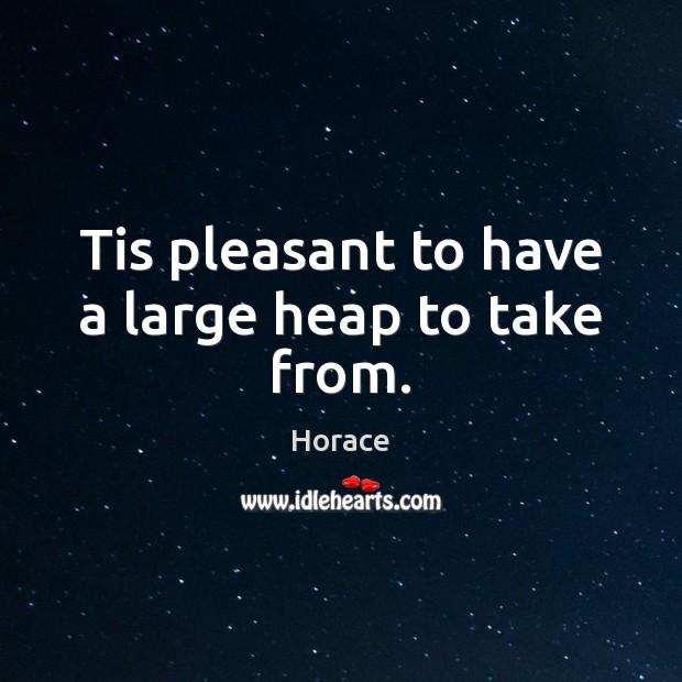 Tis pleasant to have a large heap to take from. Horace Picture Quote