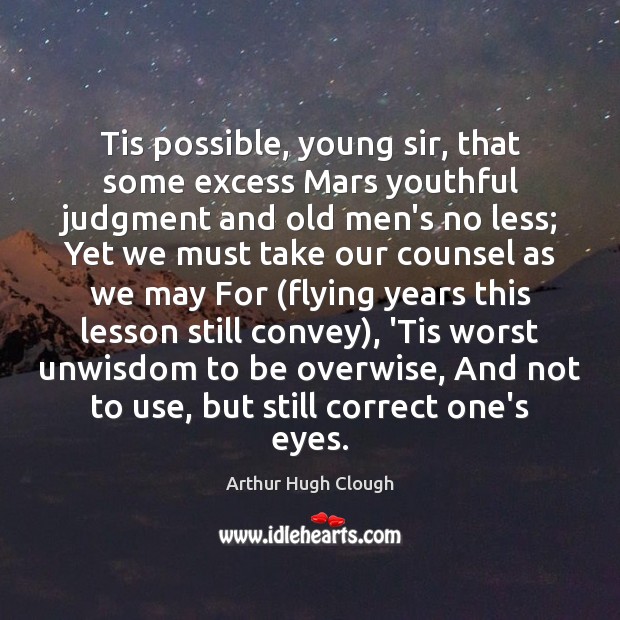 Tis possible, young sir, that some excess Mars youthful judgment and old Arthur Hugh Clough Picture Quote
