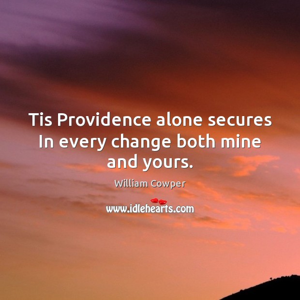 Tis Providence alone secures In every change both mine and yours. William Cowper Picture Quote