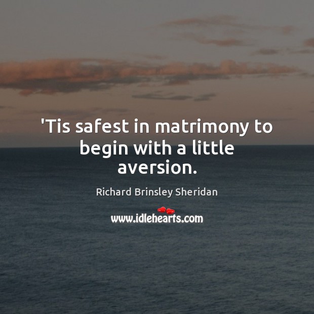 ‘Tis safest in matrimony to begin with a little aversion. Image